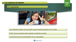4.1- Los jóvenes
Los accidentes de tráfico son la principal causa de muerte de jóvenes de 15-19 años.
El 40% de las minusvalías están asociadas a accidentes juveniles.
La principal causa es la sobrevaloración de sus capacidades.
4- LOS GRUPOS DE RIESGO TEMA
21
 