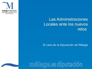 Las Administraciones
Locales ante los nuevos
                  retos


El caso de la Diputación de Málaga
 