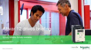 Property of Schneider Electric
Altivar 12 drives briefing
Simply reliable. Simply available.
December 2017
 