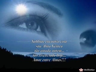 Sublime encontro com  sua Alma Gêmea tão amada ontem... tão vivenciada hoje... Amor entre Almas!!! 