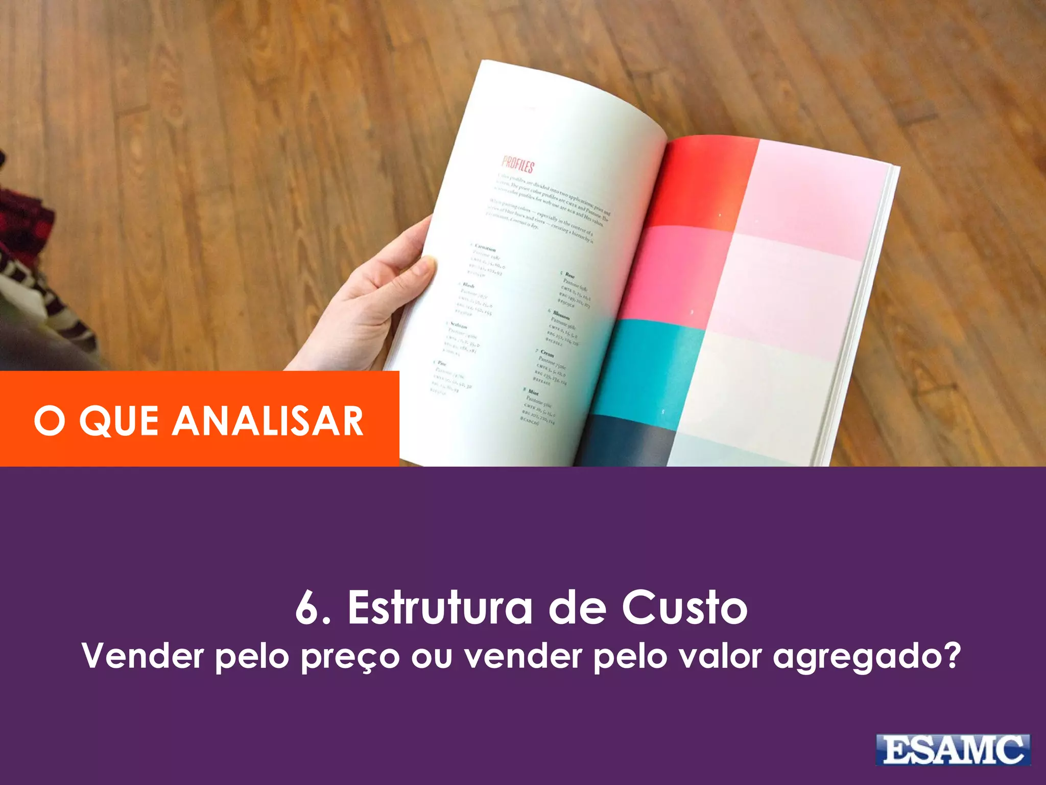 6. Estrutura de Custo
Vender pelo preço ou vender pelo valor agregado?
O QUE ANALISAR
 