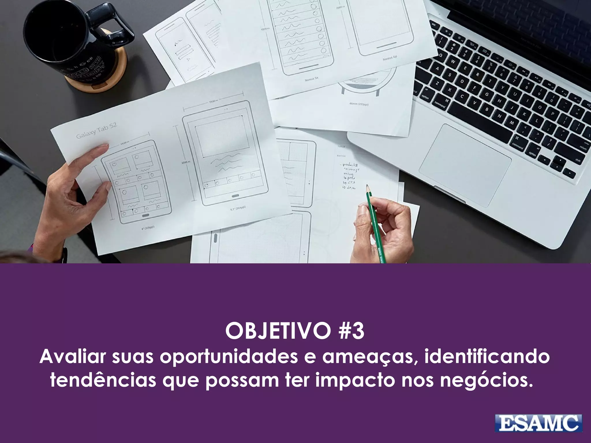 OBJETIVO #3
Avaliar suas oportunidades e ameaças, identificando
tendências que possam ter impacto nos negócios. 
 
