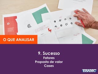 9. Sucesso
Fatores
Proposta de valor
Cases
O QUE ANALISAR
 