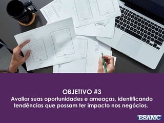 OBJETIVO #3
Avaliar suas oportunidades e ameaças, identificando
tendências que possam ter impacto nos negócios. 
 
