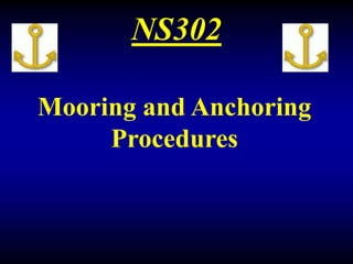 NS302
Mooring and Anchoring
Procedures
 