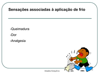 Sensações associadas à aplicação de frio

-Queimadura

-Dor
-Analgesia

Amadeu Gonçalves

16

 