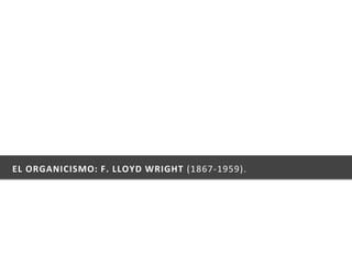 EL ORGANICISMO: F. LLOYD WRIGHT (1867-1959).
 