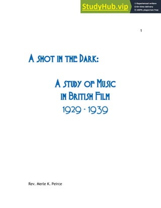 1
A shot in the Dark:
A study of Music
in British Film
1929 - 1939
Rev. Merle K. Peirce
 