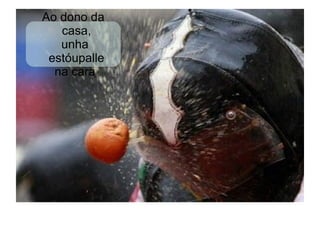 Ao dono da
   casa,
   unha
 estóupalle
  na cara
 