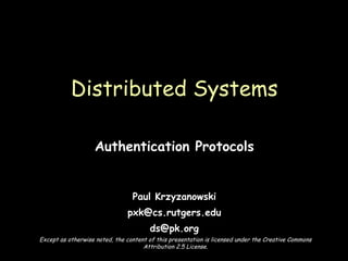 Authentication Protocols Paul Krzyzanowski [email_address] [email_address] Distributed Systems Except as otherwise noted, the content of this presentation is licensed under the Creative Commons Attribution 2.5 License. 