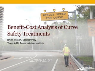 Benefit-Cost Analysis of Curve
Safety Treatments
Bryan Wilson, Brad Brimley
Texas A&M Transportation Institute
 