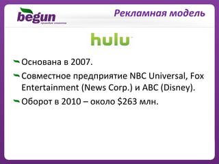 Рекламная модель



Основана в 2007.
Совместное предприятие NBC Universal, Fox 
Entertainment (News Corp.) и ABC (Disney).
Оборот в 2010 – около $263 млн.
 