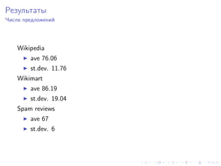 Результаты
Число предложений




    Wikipedia
        ave 76.06
        st.dev. 11.76
    Wikimart
        ave 86.19
        st.dev. 19.04
    Spam reviews
        ave 67
        st.dev. 6
 
