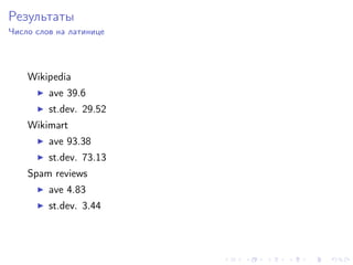 Результаты
Число слов на латинице




    Wikipedia
         ave 39.6
         st.dev. 29.52
    Wikimart
         ave 93.38
         st.dev. 73.13
    Spam reviews
         ave 4.83
         st.dev. 3.44
 