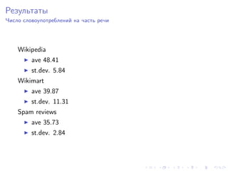 Результаты
Число словоупотреблений на часть речи




    Wikipedia
         ave 48.41
         st.dev. 5.84
    Wikimart
         ave 39.87
         st.dev. 11.31
    Spam reviews
         ave 35.73
         st.dev. 2.84
 