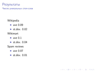 Результаты
Число уникальных стоп-слов




    Wikipedia
         ave 0.09
         st.dev. 0.02
    Wikimart
         ave 0.1
         st.dev. 0.04
    Spam reviews
         ave 0.07
         st.dev. 0.01
 