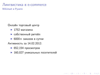 Лингвистика в e-commerce
Wikimart в Рунете




    Онлайн торговый центр
         1752 магазина
         собственный ритейл
         6000+ заказов в сутки
    Активность за 14.02.2012:
         652,154 просмотров
         160,027 уникальных посетителей
 
