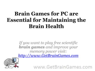 Brain Games for PC are Essential for Maintaining the Brain Health If you want to play free scientific brain games and improve your memory power visit: http://www.GetBrainGames.com 