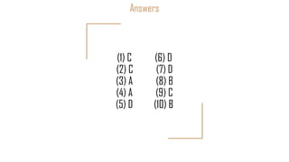 Answers
(1) C (6) D
(2) C (7) D
(3) A (8) B
(4) A (9) C
(5) D (10) B
 