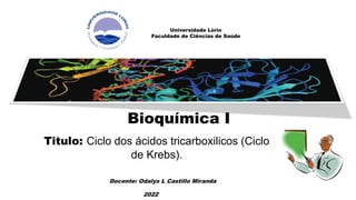 Universidade Lúrio
Faculdade de Ciências de Saúde
Bioquímica I
Titulo: Ciclo dos ácidos tricarboxilicos (Ciclo
de Krebs).
Docente: Odalys L Castillo Miranda
2022
 