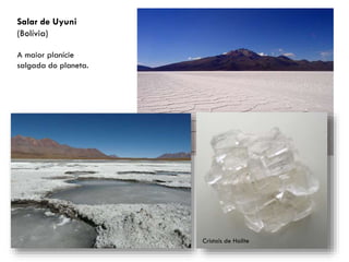 Salar de Uyuni
(Bolívia)
A maior planície
salgada do planeta.

Cristais de Halite

 