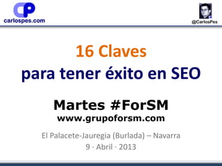 16 Claves
para tener éxito en SEO
Martes #ForSM
www.grupoforsm.com
El Palacete-Jauregia (Burlada) – Navarra
9 · Abril · 2013
 