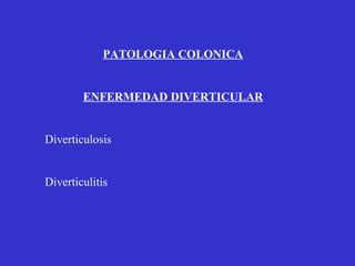 PATOLOGIA COLONICA


        ENFERMEDAD DIVERTICULAR


Diverticulosis


Diverticulitis
 