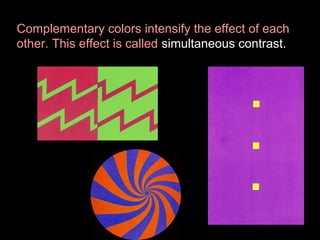 Complementary colors intensify the effect of each
other. This effect is called simultaneous contrast.

 