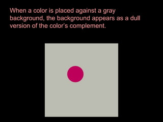 When a color is placed against a gray
background, the background appears as a dull
version of the color’s complement.

 