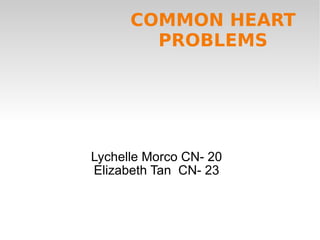 Lychelle Morco CN- 20 Elizabeth Tan  CN- 23 COMMON HEART PROBLEMS 