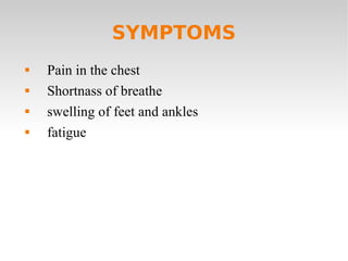 SYMPTOMS Pain in the chest Shortnass of breathe swelling of feet and ankles fatigue 