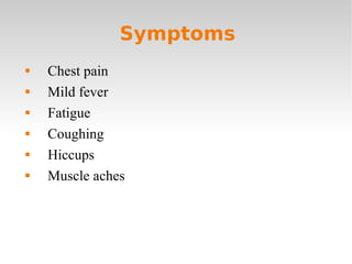 Symptoms  Chest pain  Mild fever Fatigue Coughing Hiccups Muscle aches 