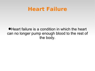 Heart Failure Heart failure is a condition in which the heart can no longer pump enough blood to the rest of the body. 