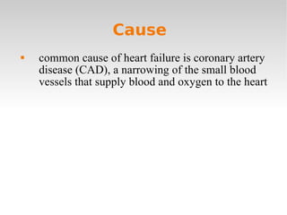 Cause  common cause of heart failure is coronary artery disease (CAD), a narrowing of the small blood vessels that supply blood and oxygen to the heart 