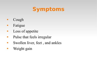 Symptoms Cough Fatigue Loss of appetite Pulse that feels irregular Swollen liver, feet , and ankles Weight gain 