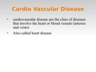 Cardio Vascular Disease cardiovascular disease are the class of diseases that involve the heart or blood vessels (arteries and veins) Also called heart disease 