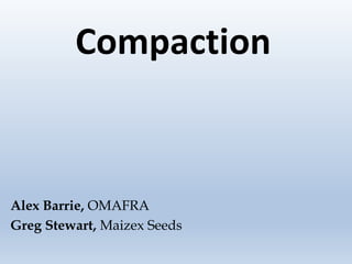 Compaction
Alex Barrie, OMAFRA
Greg Stewart, Maizex Seeds
 