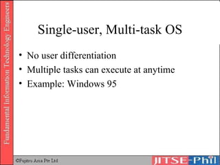 Single-user, Multi-task OS No user differentiation Multiple tasks can execute at anytime Example: Windows 95 