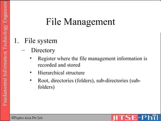 File Management File system Directory Register where the file management information is recorded and stored Hierarchical structure Root, directories (folders), sub-directories (sub-folders) 
