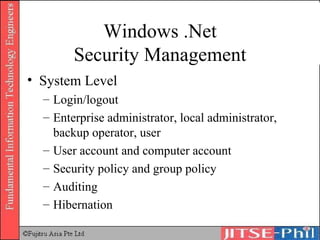 Windows .Net Security Management System Level Login/logout Enterprise administrator, local administrator, backup operator, user User account and computer account Security policy and group policy Auditing Hibernation 