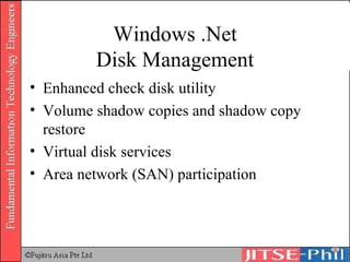 Windows .Net Disk Management Enhanced check disk utility Volume shadow copies and shadow copy restore Virtual disk services Area network (SAN) participation 