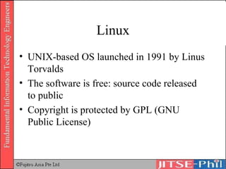 Linux UNIX-based OS launched in 1991 by Linus Torvalds The software is free: source code released to public Copyright is protected by GPL (GNU Public License) 