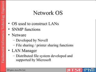 Network OS OS used to construct LANs SNMP functions Netware Developed by Novell File sharing / printer sharing functions LAN Manager Distributed file system developed and supported by Microsoft 