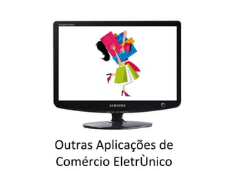 Outras Aplicações de
Comércio Eletrônico
 