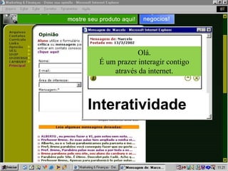 Olá.
 É um prazer interagir contigo
     através da internet.



Interatividade
 