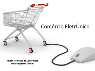 Comércio Eletrônico




Milton Henrique do Couto Neto
    miltonh@terra.com.br
 