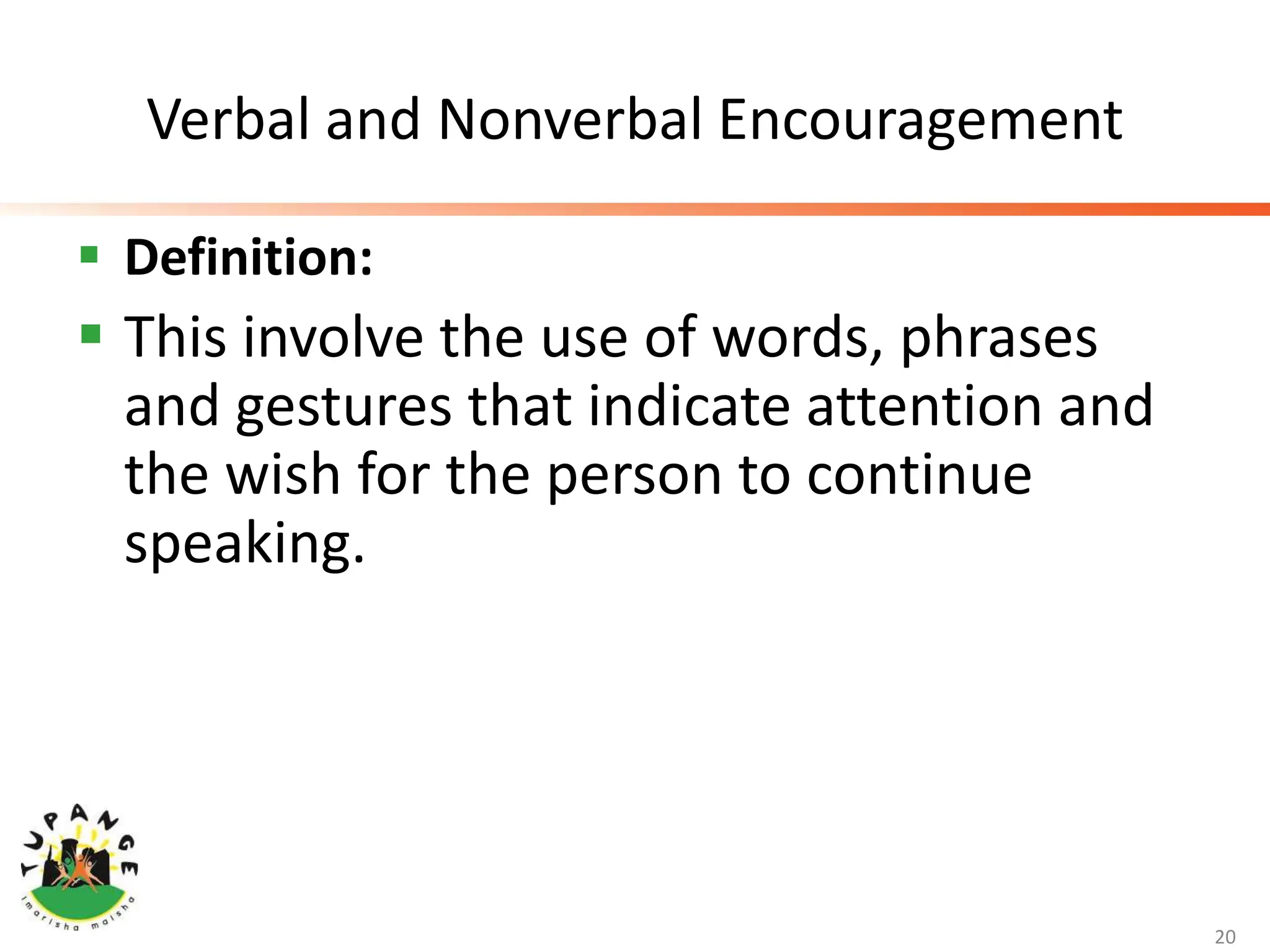 Verbal and Nonverbal Encouragement
 Definition:
 This involve the use of words, phrases
and gestures that indicate attention and
the wish for the person to continue
speaking.
20
 