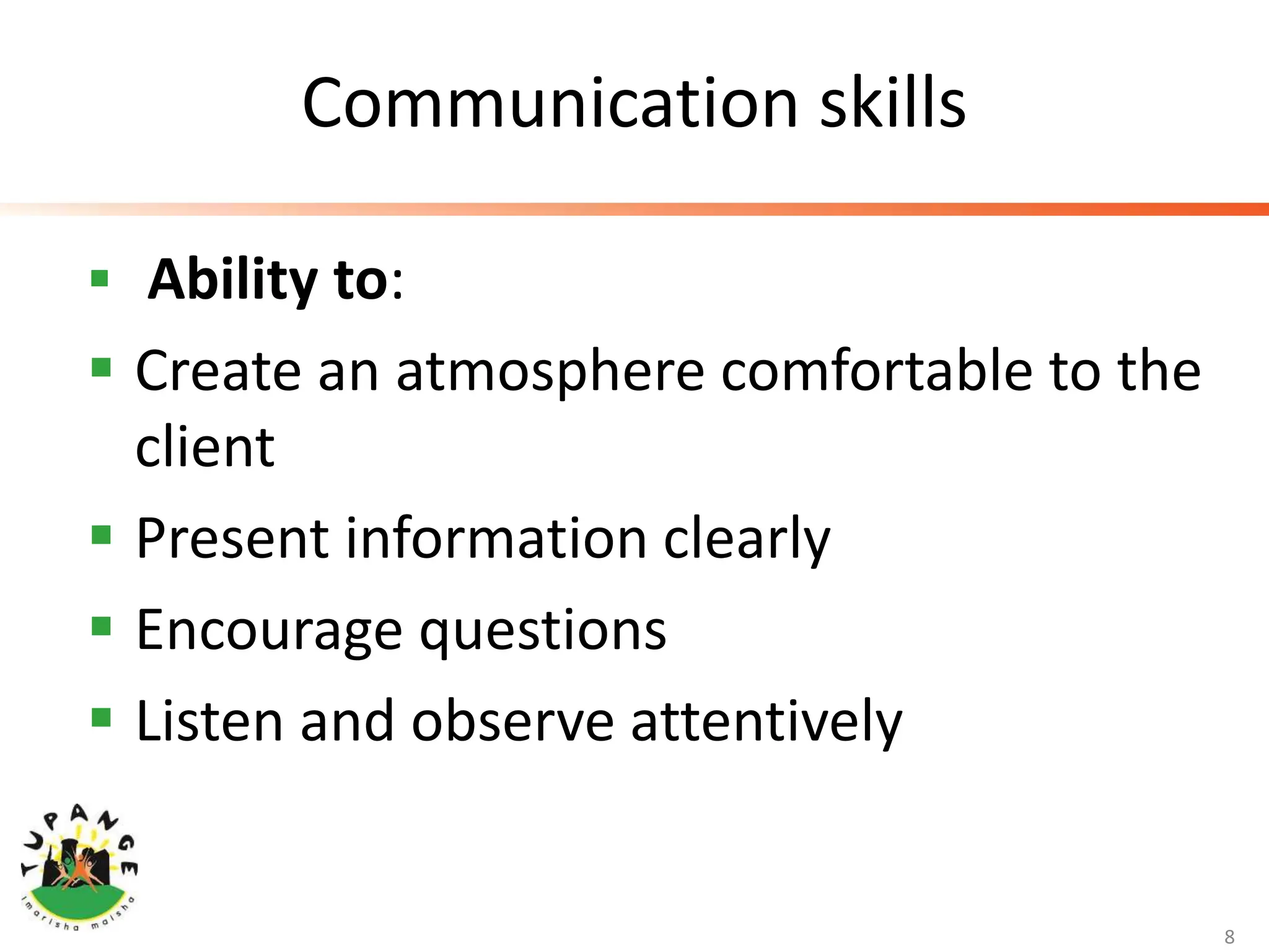 Communication skills
 Ability to:
 Create an atmosphere comfortable to the
client
 Present information clearly
 Encourage questions
 Listen and observe attentively
8
 