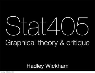 Stat405
        Graphical theory & critique


                           Hadley Wickham
Tuesday, 19 October 2010
 