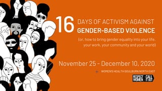 WOMEN'S HEALTH GOULBURN NORTH EAST
November 25 - December 10, 2020
16DAYS OF ACTIVISM AGAINST
GENDER-BASED VIOLENCE
(or, how to bring gender equality into your life,
your work, your community and your world)
 